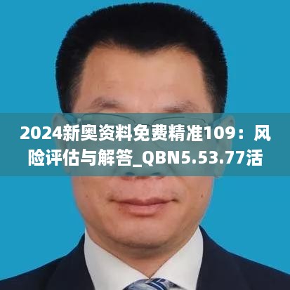 2024新奥资料免费精准109：风险评估与解答_QBN5.53.77活力版