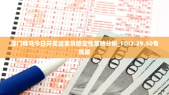 澳门特马今日开奖结果及稳定性策略分析_FDI2.29.50专属版