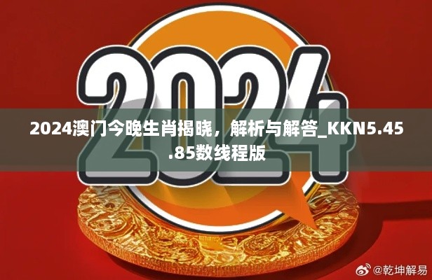 2024澳门今晚生肖揭晓，解析与解答_KKN5.45.85数线程版