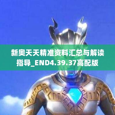 新奥天天精准资料汇总与解读指导_END4.39.37高配版