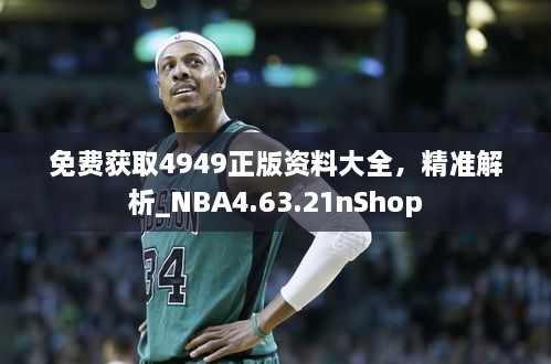 免费获取4949正版资料大全，精准解析_NBA4.63.21nShop