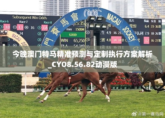 今晚澳门特马精准预测与定制执行方案解析_CYO8.56.82动漫版