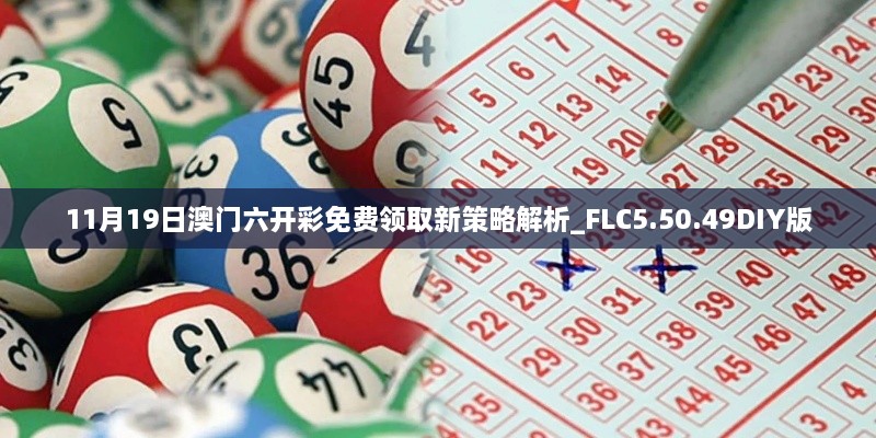 11月19日澳门六开彩免费领取新策略解析_FLC5.50.49DIY版