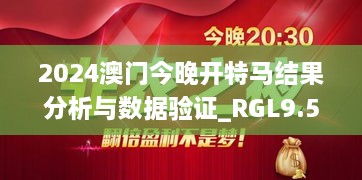 2024澳门今晚开特马结果分析与数据验证_RGL9.56.90潮流版