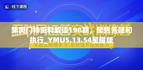 新奥门特资料解读198期，聚焦答疑和执行_YMU5.13.54星耀版