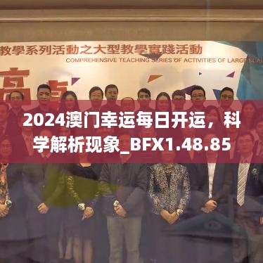 2024澳门幸运每日开运，科学解析现象_BFX1.48.85国际版