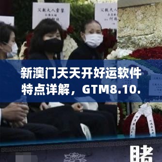 新澳门天天开好运软件特点详解，GTM8.10.82灵活版权威解析