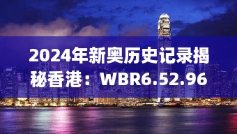 2024年新奥历史记录揭秘香港：WBR6.52.96影像版最佳精选解析