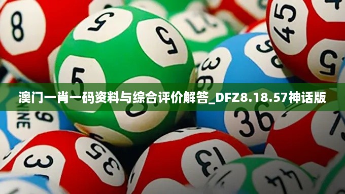 澳门一肖一码资料与综合评价解答_DFZ8.18.57神话版