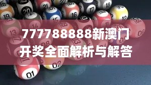 777788888新澳门开奖全面解析与解答_NEF2.45.69科技版