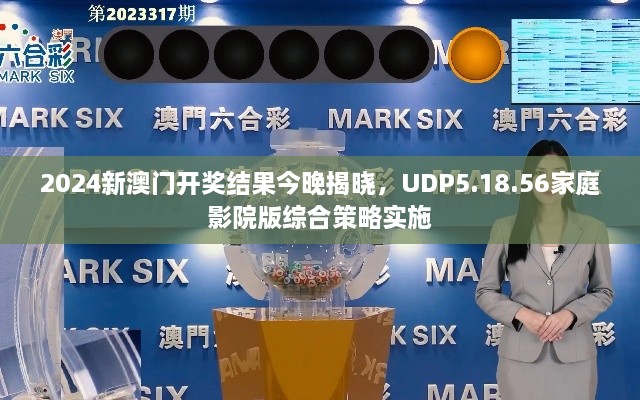 2024新澳门开奖结果今晚揭晓，UDP5.18.56家庭影院版综合策略实施