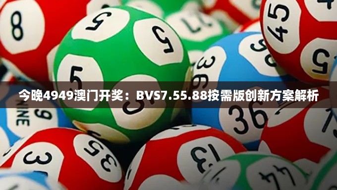 今晚4949澳门开奖：BVS7.55.88按需版创新方案解析