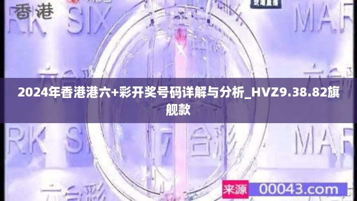 2024年香港港六+彩开奖号码详解与分析_HVZ9.38.82旗舰款