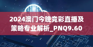 2024澳门今晚竞彩直播及策略专业解析_PNQ9.60.98智力版