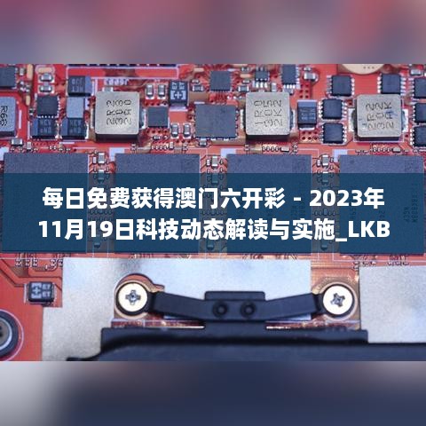 每日免费获得澳门六开彩 - 2023年11月19日科技动态解读与实施_LKB2.57.68装饰版