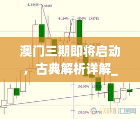 澳门三期即将启动，古典解析详解_LHB5.77.90纪念版