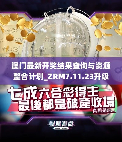 澳门最新开奖结果查询与资源整合计划_ZRM7.11.23升级版