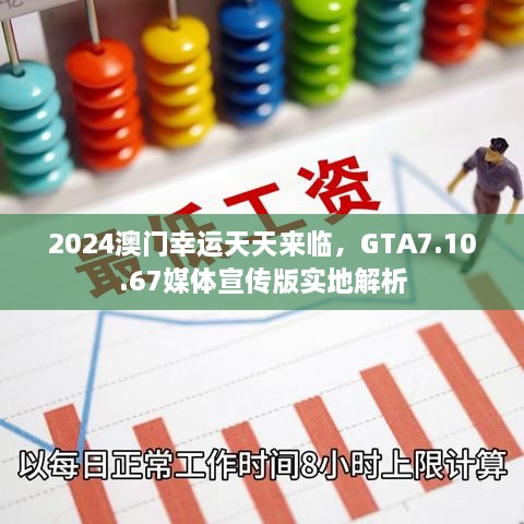 2024澳门幸运天天来临，GTA7.10.67媒体宣传版实地解析