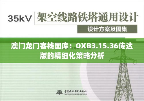 澳门龙门客栈图库：OXB3.15.36传达版的精细化策略分析