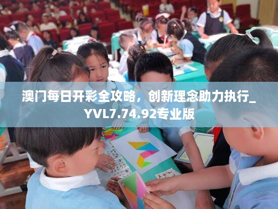 澳门每日开彩全攻略，创新理念助力执行_YVL7.74.92专业版