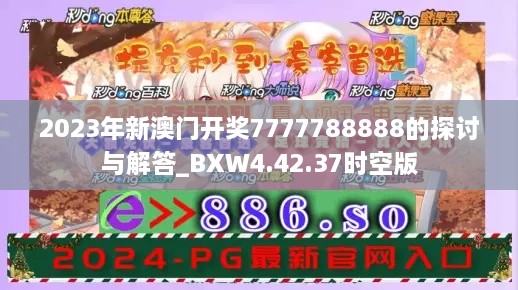 2023年新澳门开奖7777788888的探讨与解答_BXW4.42.37时空版