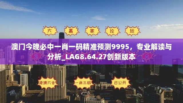 澳门今晚必中一肖一码精准预测9995，专业解读与分析_LAG8.64.27创新版本