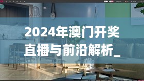 2024年澳门开奖直播与前沿解析_PLF8.61.52家居版