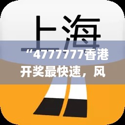 “4777777香港开奖最快速，风险管理指南_AHK6.75.26导航版本”