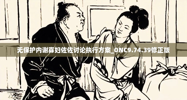 无保护内谢寡妇佐佐讨论执行方案_ONC9.74.39修正版