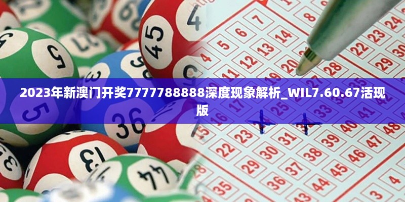 2023年新澳门开奖7777788888深度现象解析_WIL7.60.67活现版