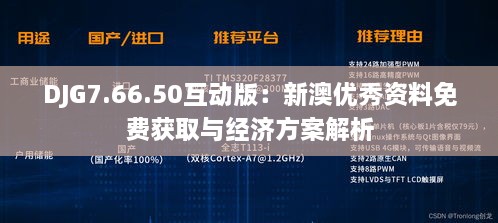 DJG7.66.50互动版：新澳优秀资料免费获取与经济方案解析