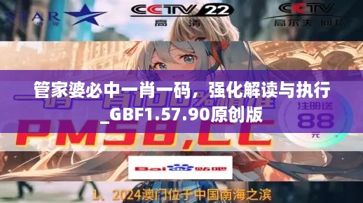 管家婆必中一肖一码，强化解读与执行_GBF1.57.90原创版