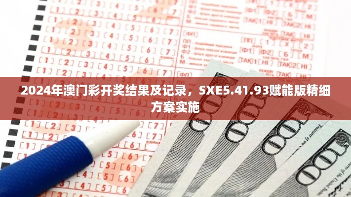 2024年澳门彩开奖结果及记录，SXE5.41.93赋能版精细方案实施