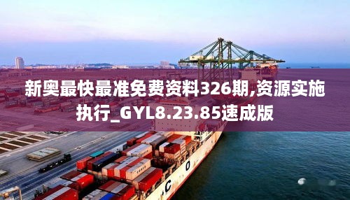 新奥最快最准免费资料326期,资源实施执行_GYL8.23.85速成版