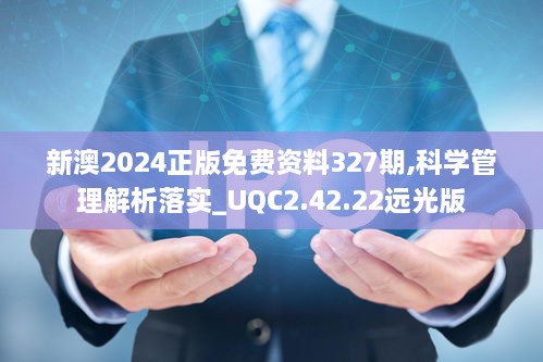 新澳2024正版免费资料327期,科学管理解析落实_UQC2.42.22远光版