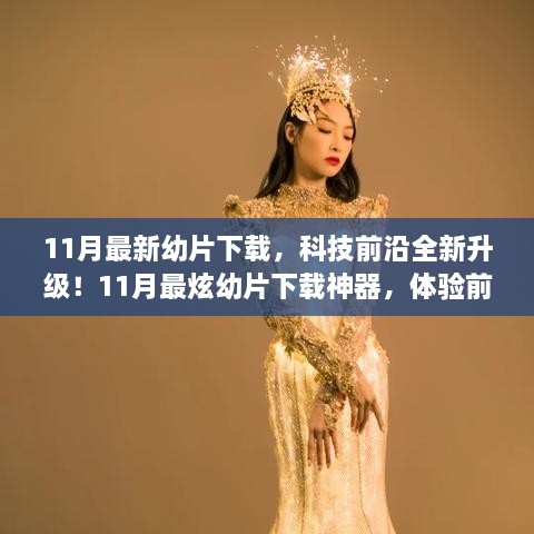 11月最新幼片下载神器，科技前沿升级，智能生活体验全新升级！