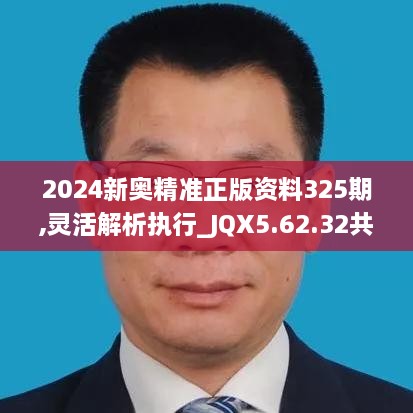 2024新奥精准正版资料325期,灵活解析执行_JQX5.62.32共鸣版