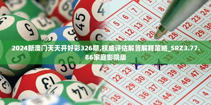 2024新澳门天天开好彩326期,权威评估解答解释策略_SRZ3.77.86家庭影院版