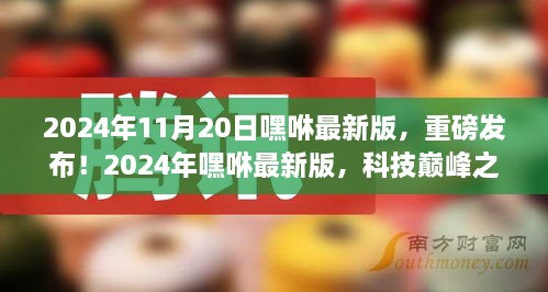 科技巅峰之作，嘿咻最新版重磅发布，重塑未来生活新体验