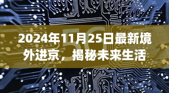 揭秘未来生活，境外高科技产品进京引领新篇章（2024年11月25日最新资讯）