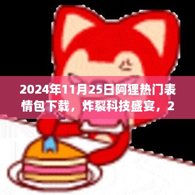 2024年11月25日阿狸热门表情包下载，炸裂科技盛宴，2024年阿狸全新表情包下载体验，掀起互动娱乐新潮！