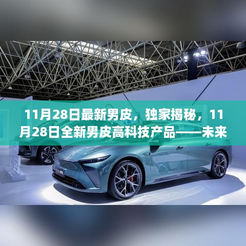 独家揭秘，11月28日最新高科技男皮产品，未来生活尽在掌握！