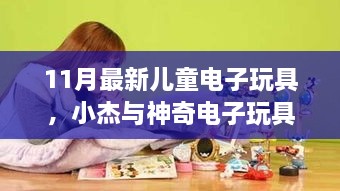 11月最新儿童电子玩具，小杰与神奇电子玩具的温馨故事