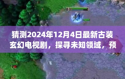 猜测2024年12月4日最新古装玄幻电视剧，探寻未知领域，预测2024年古装玄幻电视剧的无限可能，学习变化赋予我们自信与成就感