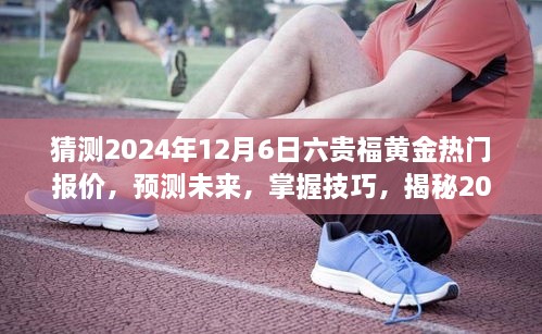 揭秘，预测黄金市场走势，掌握六贵福黄金报价技巧，前瞻2024年12月6日热门报价分析