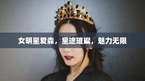 女明星爱森，星途璀璨，魅力无限