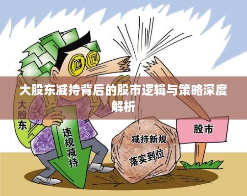 大股东减持背后的股市逻辑与策略深度解析