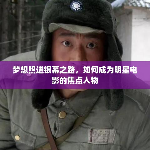 梦想照进银幕之路，如何成为明星电影的焦点人物