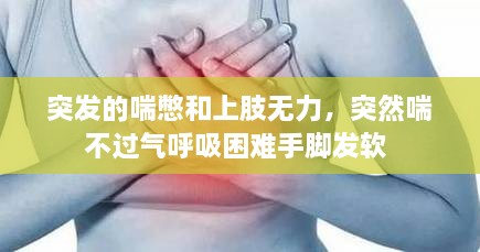 突发的喘憋和上肢无力，突然喘不过气呼吸困难手脚发软 