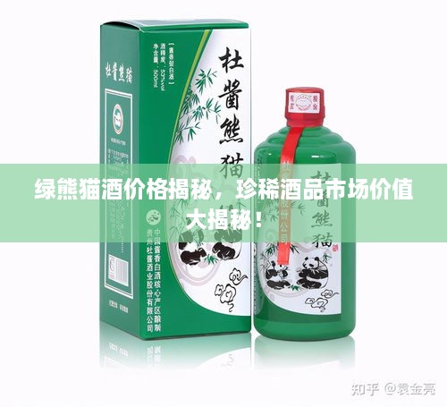 绿熊猫酒价格揭秘，珍稀酒品市场价值大揭秘！